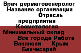 Врач-дерматовенеролог › Название организации ­ Linline › Отрасль предприятия ­ Косметология › Минимальный оклад ­ 200 000 - Все города Работа » Вакансии   . Крым,Бахчисарай